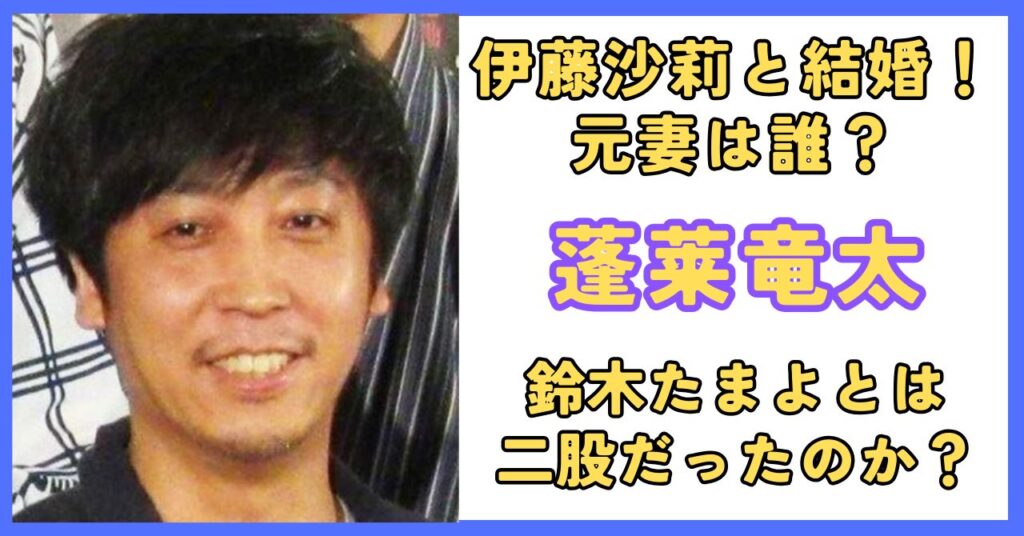 蓬莱竜太 伊藤沙莉 結婚歴 元妻 鈴木たまよ